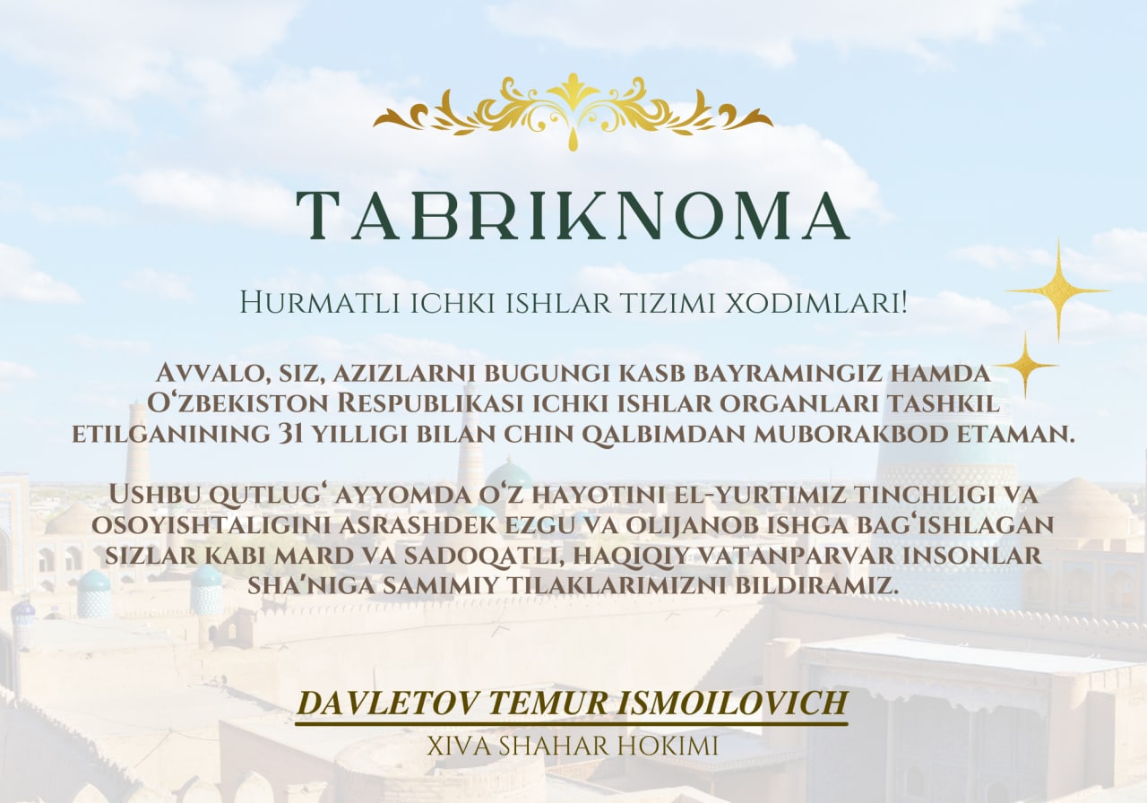 ХИВА ШАҲАР ҲОКИМИ ТЕМУР ДАВЛЕТОВНИНГ 25 ОКТЯБРЬ “ИЧКИ ИШЛАР ОРГАНЛАРИ ХОДИМЛАРИ ВА ФАХРИЙЛАРИ КУНИ” МУНОСАБАТИ БИЛАН БАЙРАМ ТАБРИГИ 